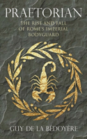 Praetorian: The Rise and Fall of Rome's Imperial Bodyguard: The Rise and Fall of Rome's Imperial Bodyguard