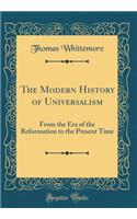 The Modern History of Universalism: From the Era of the Reformation to the Present Time (Classic Reprint)