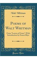 Poems of Walt Whitman: From "Leaves of Grass"; With Introduction by Ernest Rhys (Classic Reprint)