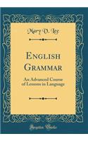English Grammar: An Advanced Course of Lessons in Language (Classic Reprint)