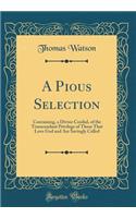 A Pious Selection: Containing, a Divine Cordial, of the Transcendant Privilege of Those That Love God and Are Savingly Called (Classic Reprint)