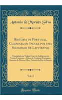 Historia de Portugal, Composta Em Inglez Por Uma Sociedade de Litteratos, Vol. 2: Trasladada Em Vulgar Com as AddiÃ§oens Da VersÃ£o Franceza, E Notas Do Tradutor Portuguez, Antonio de Moraes Silva, Natural Do Rio de Janeiro (Classic Reprint)