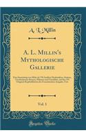 A. L. Millin's Mythologische Gallerie, Vol. 1: Eine Sammlung Von Mehr ALS 750 Antiken Denkmï¿½lern, Statuen, Geschnittenen Steinen, Mï¿½nzen Und Gemï¿½lden, Auf Den 191 Original-Kupferblï¿½ttern Der Franzï¿½sischen Ausgabe; Text (Classic Reprint): Eine Sammlung Von Mehr ALS 750 Antiken Denkmï¿½lern, Statuen, Geschnittenen Steinen, Mï¿½nzen Und Gemï¿½lden, Auf Den 191 Original-Kupferblï¿½ttern 