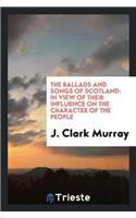 The Ballads and Songs of Scotland: In View of Their Influence on the Character of the People