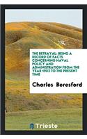 The betrayal: being a record of facts concerning naval policy and administration from the year 1902 to the present time