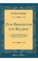 Zum Bronzetor Von Balawat: BeitrÃ¤ge Zur ErklÃ¤rung Und Deutung Der Assyrischen Inschriften Und Reliefs Salmanassars III (Classic Reprint)