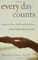 Every Day Counts: Lessons in Love, Faith, and Resilience From Children Facing Illness