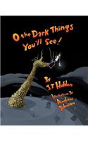 O The Dark Things You'll See!