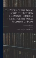 Story of the Royal Scots (the Lothian Regiment) Formerly the First or the Royal Regiment of Foot; With a Pref. by the Earl of Rosebery