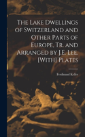 Lake Dwellings of Switzerland and Other Parts of Europe, Tr. and Arranged by J.E. Lee. [With] Plates