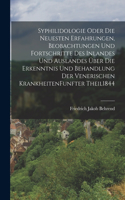 Syphilidologie Oder Die Neuesten Erfahrungen, Beobachtungen Und Fortschritte Des Inlandes Und Auslandes Über Die Erkenntnis Und Behandlung Der Venerischen Krankheiten funfter theil 1844