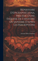 Répertoire d'épigraphie jaina, précédé d'une esquisse de l'histoire du jainisme d'après les inscriptions