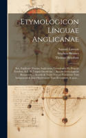 Etymologicon linguae anglicanae; seu, Explicatio vocum anglicarum etymologica ex propriis fontibus, scil. ex linguis duodecim ... Accedit Etymologicon botanicum ... Accedit & tertio vocum forensium tum antiquarum & jam obsoletarum tum recentium, &