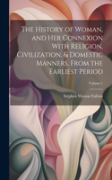 History of Woman, and Her Connexion With Religion, Civilization, & Domestic Manners, From the Earliest Period; Volume 1