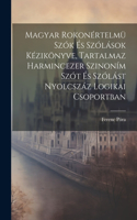 Magyar Rokonértelmü Szók És Szólások Kézikönyve, Tartalmaz Harmincezer Szinoním Szót És Szólást Nyolcszáz Logikai Csoportban