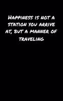 Happiness Is Not A Station You Arrive At But A Manner Of Traveling
