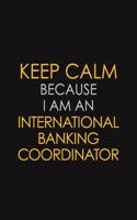 Keep Calm Because I am An International Banking Coordinator: Motivational Career quote blank lined Notebook Journal 6x9 matte finish