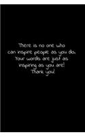 There is no one who can inspire people as you do. Your words are just as inspiring as you are! Thank you!