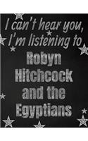 I can't hear you, I'm listening to Robyn Hitchcock and the Egyptians creative writing lined notebook: Promoting band fandom and music creativity through writing...one day at a time