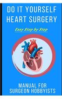Do It Yourself Heart Surgery: Easy Step by Step Manual for Surgeon Hobbyists