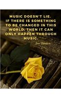 Music doesn't lie. If there is something to be changed in this world, then it can only happen through music.: 110 Lined Pages Motivational Notebook with Quote by Jimi Hendrix