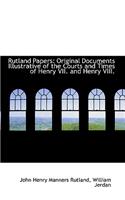 Rutland Papers: Original Documents Illustrative of the Courts and Times of Henry VII. and Henry VIII