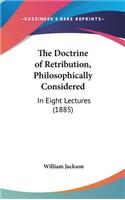 The Doctrine of Retribution, Philosophically Considered: In Eight Lectures (1885)