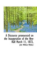 A Discourse Pronounced on the Inauguration of the New Hall March 11, 1872,
