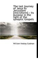 The Last Journey of Jesus to Jerusalem [Microform]