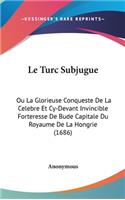Le Turc Subjugue: Ou La Glorieuse Conqueste de La Celebre Et Cy-Devant Invincible Forteresse de Bude Capitale Du Royaume de La Hongrie (1686)