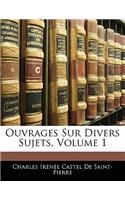 Ouvrages Sur Divers Sujets, Volume 1