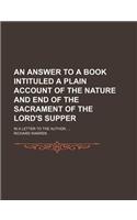 An Answer to a Book Intituled a Plain Account of the Nature and End of the Sacrament of the Lord's Supper; In a Letter to the Author.: (English)