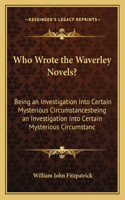 Who Wrote the Waverley Novels?: Being an Investigation Into Certain Mysterious Circumstancesbeing an Investigation Into Certain Mysterious Circumstanc