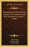 Risorgimento Dell' AntichitaÂ Classica Ovvero Il Primo Secolo Dell' Umanismo V2, Book 5-7 (1890)