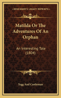 Matilda Or The Adventures Of An Orphan: An Interesting Tale (1804)