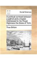 A Political Contrast Between a Patriot and a Traytor. Addressed to His Royal Highness the Duke of York.