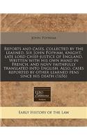 Reports and Cases, Collected by the Learned, Sir John Popham, Knight, Late Lord Chief-Justice of England. Written with His Own Hand in French, and Novv Faithfully Translated Into English. Also, Cases Reported by Other Learned Pens Since His Death (