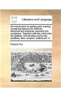 An introduction to spelling and reading: containing lessons for children, historical and practical; adorned with sculptures. Together with the chief rules for spelling, and dividing words i