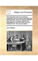 That important case of conscience practically resolv'd: wherein lies that exact righteousness, which is required between man and man. A sermon preach'd at Cripplegate, in the year 1661. By John Tillotson,