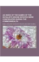 An Index of the Names of the Royalists Whose Estates Were Confiscated During the Commonwealth: (English)