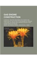Gas Engine Construction; A Pratical Treatise Describing the Theory and Principles of the Action of Gas Engines of Various Types and the Design and Con