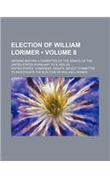 Election of William Lorimer (Volume 8); Hearing Before a Committee of the Senate of the United States Pursuant to S. Res. 60: (English)