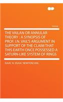 The Vailan or Annular Theory: A Synopsis of Prof. I.N. Vail's Argument in Support of the Claim That This Earth Once Possessed a Saturn-Like System of Rings: A Synopsis of Prof. I.N. Vail's Argument in Support of the Claim That This Earth Once Possessed a Saturn-Like System of Rings