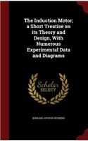 Induction Motor; a Short Treatise on its Theory and Design, With Numerous Experimental Data and Diagrams