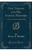 Phil Vernon and His School-Masters: A Story of American School Life (Classic Reprint)