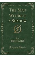 The Man Without a Shadow (Classic Reprint)