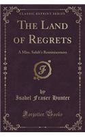 The Land of Regrets: A Miss. Sahib's Reminiscences (Classic Reprint)