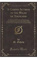 A Camera Actress in the Wilds of Togoland: The Adventures, Observations and Experiences of a Cinematograph Actress in West African Forests Whilst Collecting Films Depicting Native Life and When Posing as the White Woman in Anglo-African Cinematogra