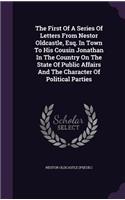 The First of a Series of Letters from Nestor Oldcastle, Esq. in Town to His Cousin Jonathan in the Country on the State of Public Affairs and the Character of Political Parties