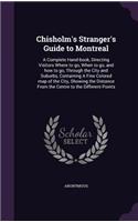 Chisholm's Stranger's Guide to Montreal: A Complete Hand-book, Directing Visitors Where to go, When to go, and how to go, Through the City and Suburbs, Containing A Fine Colored map of the 